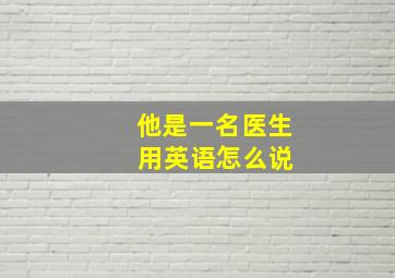 他是一名医生 用英语怎么说